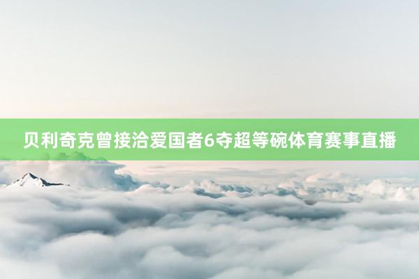 贝利奇克曾接洽爱国者6夺超等碗体育赛事直播