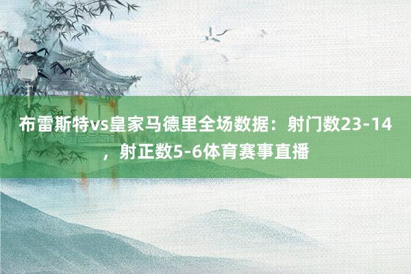 布雷斯特vs皇家马德里全场数据：射门数23-14，射正数5-6体育赛事直播