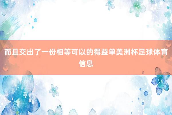而且交出了一份相等可以的得益单美洲杯足球体育信息