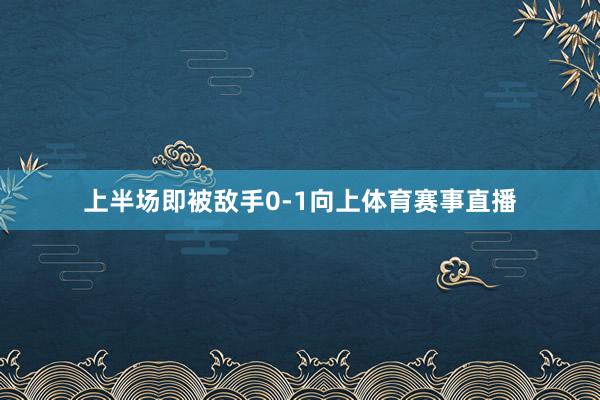 上半场即被敌手0-1向上体育赛事直播