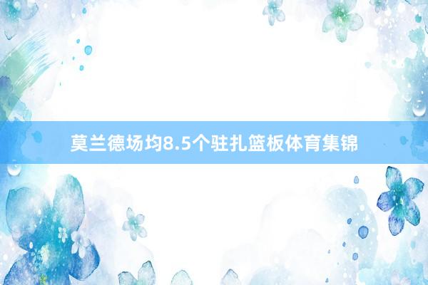 莫兰德场均8.5个驻扎篮板体育集锦