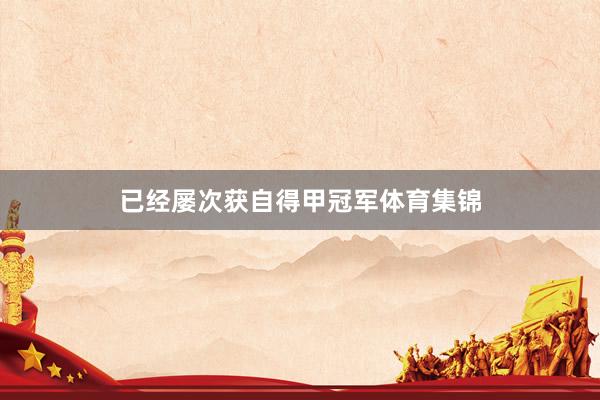 已经屡次获自得甲冠军体育集锦