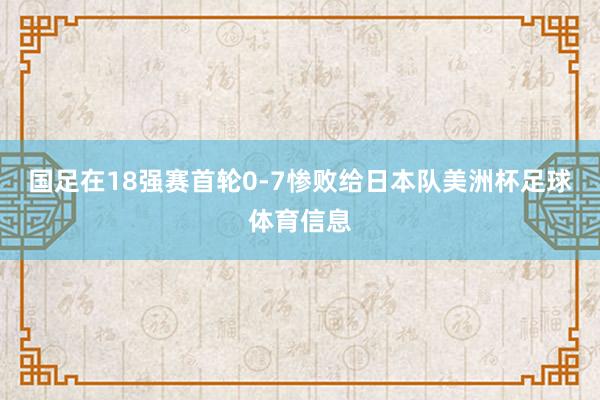 国足在18强赛首轮0-7惨败给日本队美洲杯足球体育信息