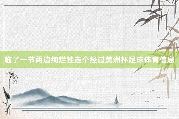 临了一节两边绚烂性走个经过美洲杯足球体育信息