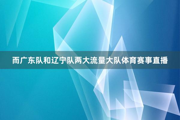 而广东队和辽宁队两大流量大队体育赛事直播