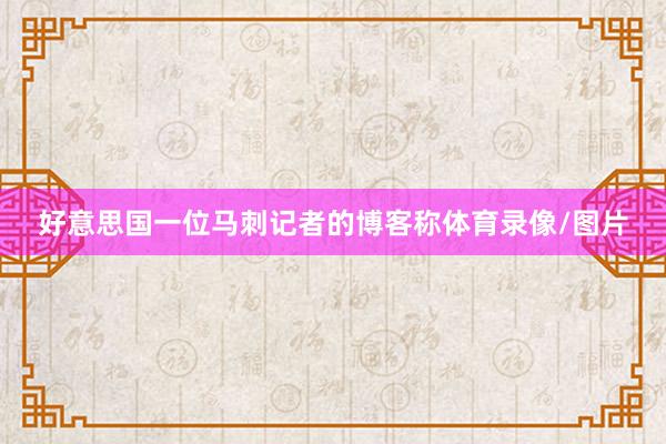 好意思国一位马刺记者的博客称体育录像/图片