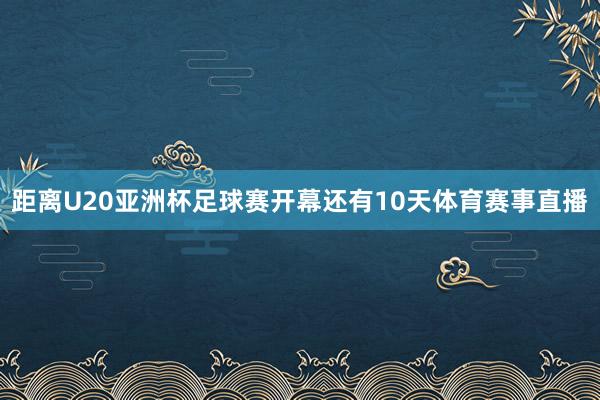 距离U20亚洲杯足球赛开幕还有10天体育赛事直播