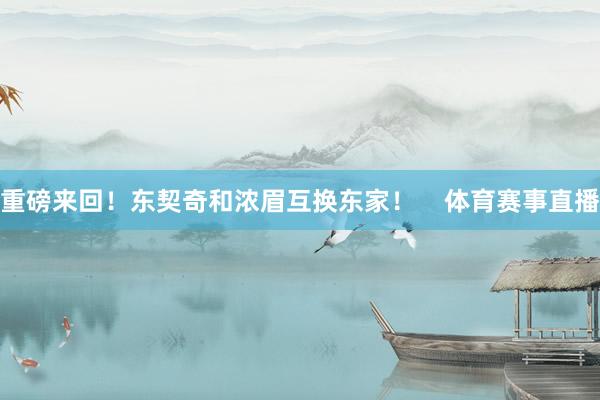 重磅来回！东契奇和浓眉互换东家！    体育赛事直播
