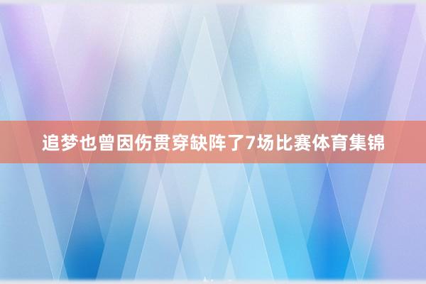 追梦也曾因伤贯穿缺阵了7场比赛体育集锦