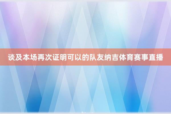 谈及本场再次证明可以的队友纳吉体育赛事直播