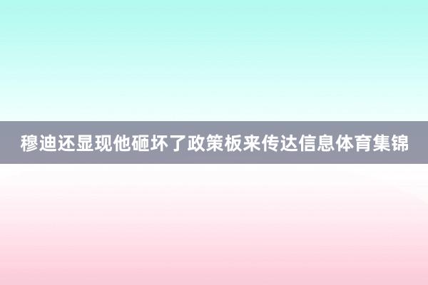 穆迪还显现他砸坏了政策板来传达信息体育集锦