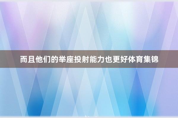 而且他们的举座投射能力也更好体育集锦