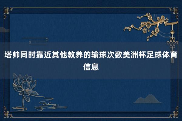 塔帅同时靠近其他教养的输球次数美洲杯足球体育信息