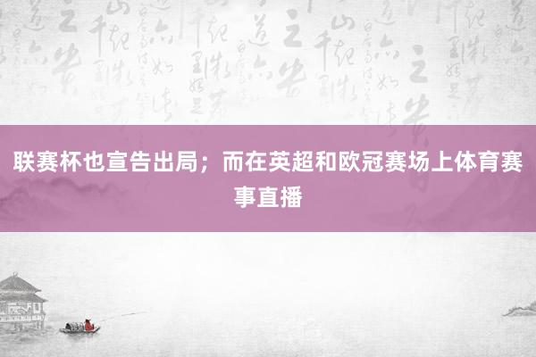 联赛杯也宣告出局；而在英超和欧冠赛场上体育赛事直播