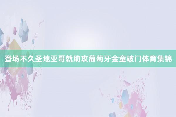 登场不久圣地亚哥就助攻葡萄牙金童破门体育集锦