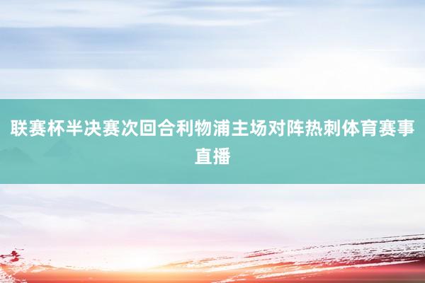 联赛杯半决赛次回合利物浦主场对阵热刺体育赛事直播