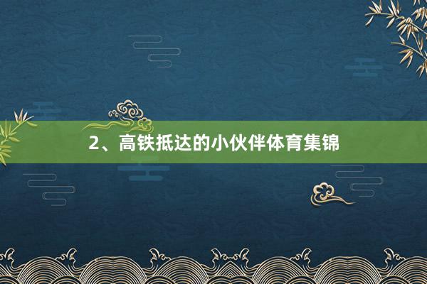 2、高铁抵达的小伙伴体育集锦