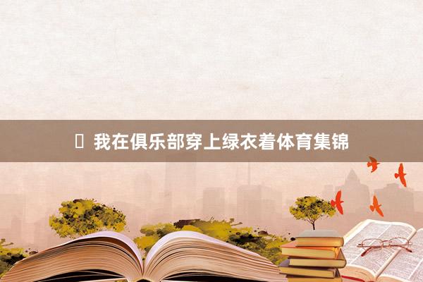 ​我在俱乐部穿上绿衣着体育集锦