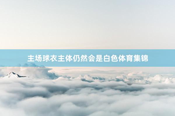 主场球衣主体仍然会是白色体育集锦