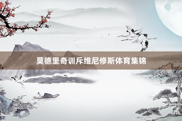 莫德里奇训斥维尼修斯体育集锦