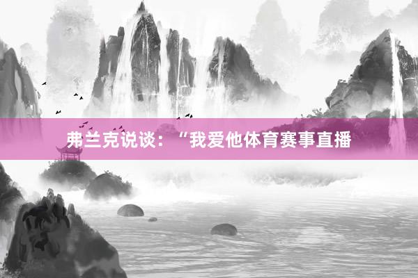 弗兰克说谈：“我爱他体育赛事直播
