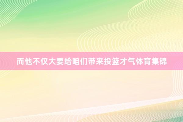 而他不仅大要给咱们带来投篮才气体育集锦