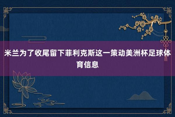 米兰为了收尾留下菲利克斯这一策动美洲杯足球体育信息