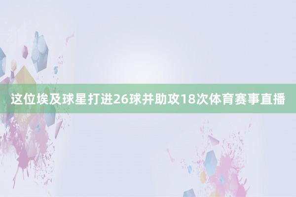这位埃及球星打进26球并助攻18次体育赛事直播