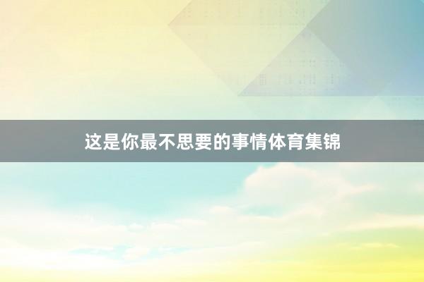 这是你最不思要的事情体育集锦