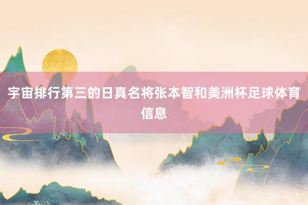宇宙排行第三的日真名将张本智和美洲杯足球体育信息