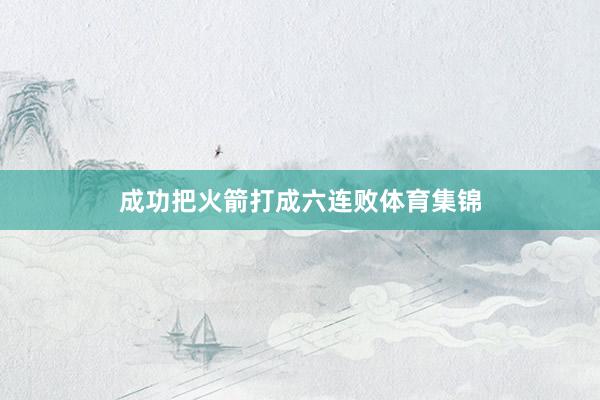 成功把火箭打成六连败体育集锦