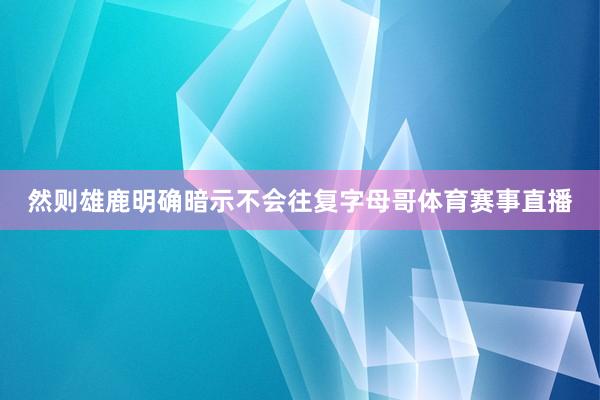 然则雄鹿明确暗示不会往复字母哥体育赛事直播