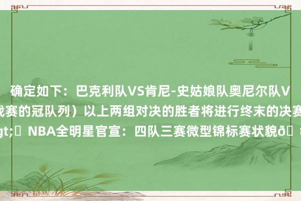 确定如下：巴克利队VS肯尼-史姑娘队奥尼尔队VS坎迪斯队（少壮挑战赛的冠队列）以上两组对决的胜者将进行终末的决赛相干新闻>>>⭐NBA全明星官宣：四队三赛微型锦标赛状貌🤑得手队每东说念主12.5万			2025年旧金山全明星🌟    体育录像/图片