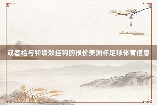 或者给与和绩效挂钩的报价美洲杯足球体育信息