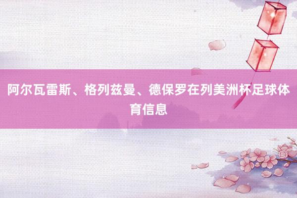阿尔瓦雷斯、格列兹曼、德保罗在列美洲杯足球体育信息
