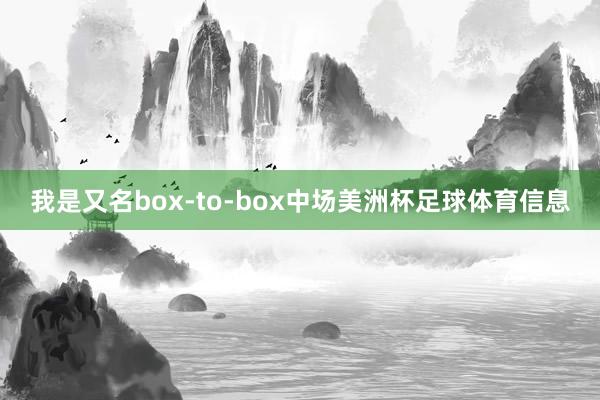 我是又名box-to-box中场美洲杯足球体育信息