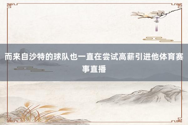 而来自沙特的球队也一直在尝试高薪引进他体育赛事直播