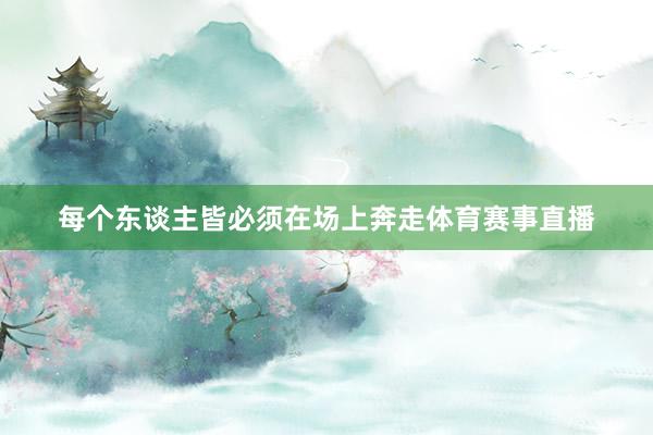 每个东谈主皆必须在场上奔走体育赛事直播