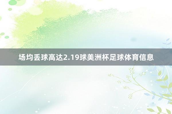 场均丢球高达2.19球美洲杯足球体育信息