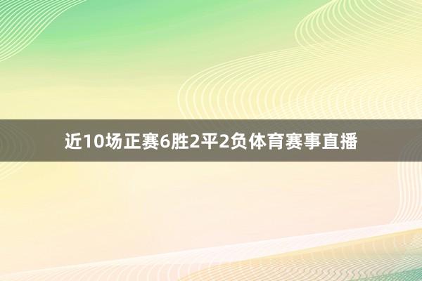近10场正赛6胜2平2负体育赛事直播