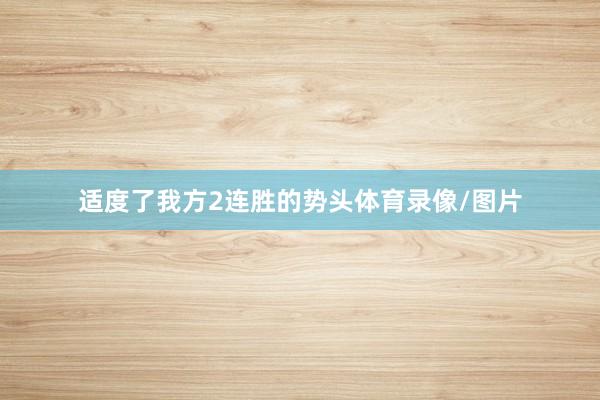适度了我方2连胜的势头体育录像/图片