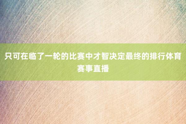 只可在临了一轮的比赛中才智决定最终的排行体育赛事直播