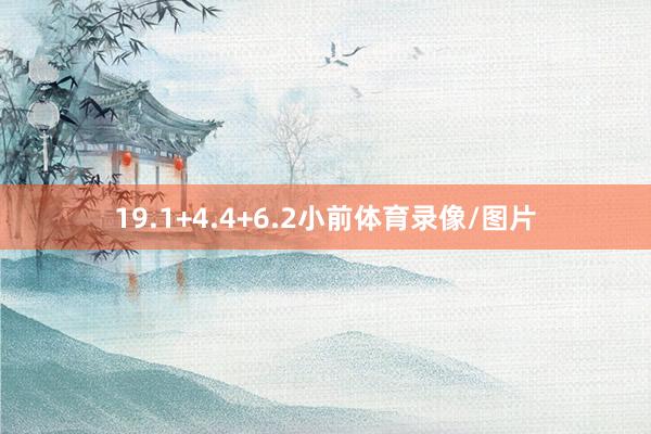 19.1+4.4+6.2小前体育录像/图片