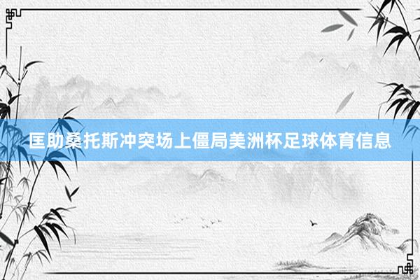 匡助桑托斯冲突场上僵局美洲杯足球体育信息