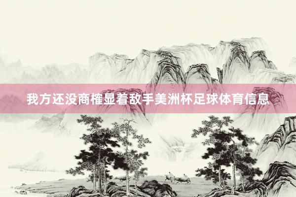 我方还没商榷显着敌手美洲杯足球体育信息