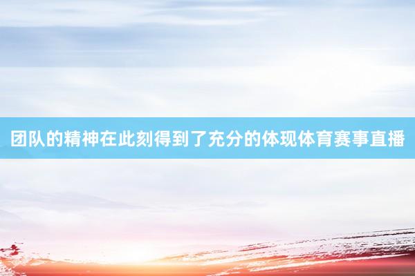 团队的精神在此刻得到了充分的体现体育赛事直播