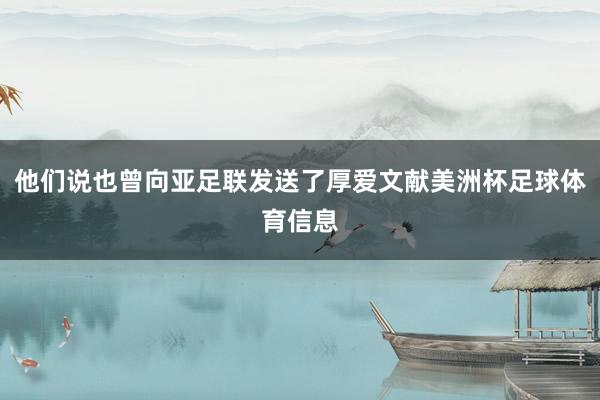 他们说也曾向亚足联发送了厚爱文献美洲杯足球体育信息