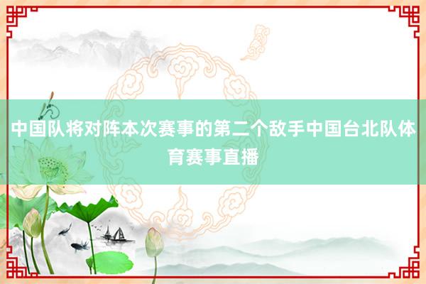 中国队将对阵本次赛事的第二个敌手中国台北队体育赛事直播