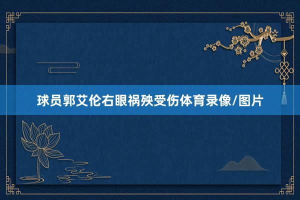 球员郭艾伦右眼祸殃受伤体育录像/图片