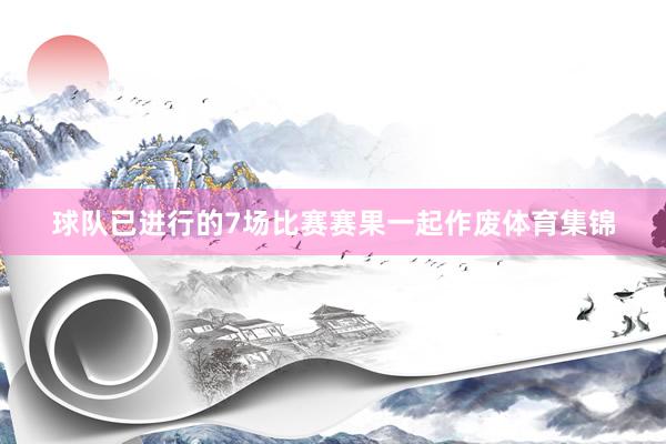 球队已进行的7场比赛赛果一起作废体育集锦